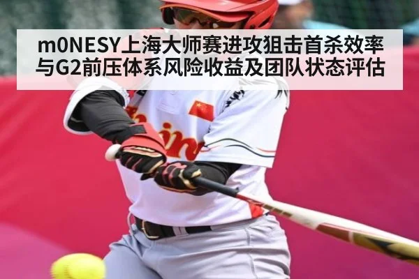 m0NESY上海大师赛进攻狙击首杀效率与G2前压体系风险收益及团队状态评估