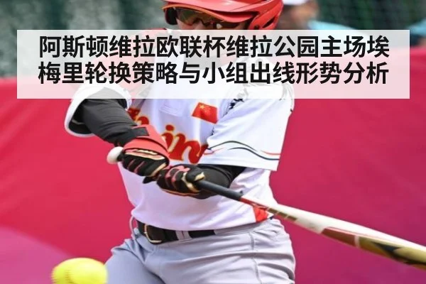 阿斯顿维拉欧联杯维拉公园主场埃梅里轮换策略与小组出线形势分析