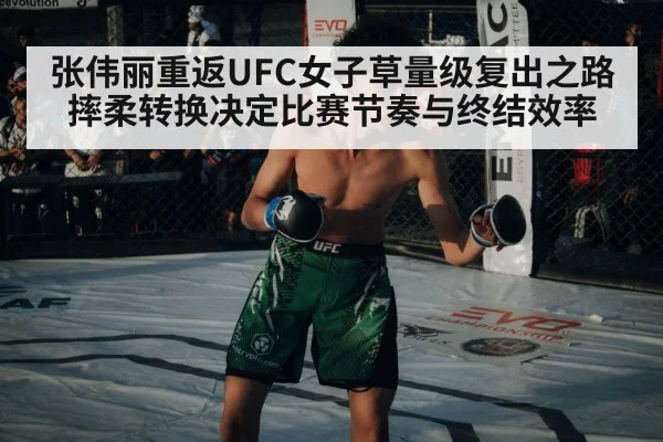 张伟丽重返UFC女子草量级复出之路 摔柔转换决定比赛节奏与终结效率
